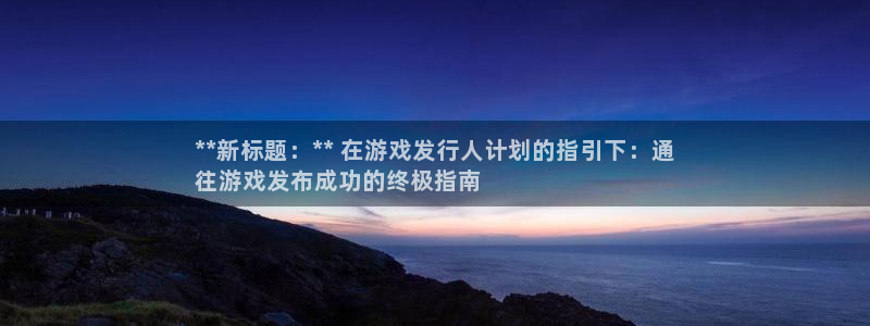 天辰平台会员多少钱一个：**新标题：** 在游戏发行人计划的指引下：通
往游戏发布成功的终极指南
