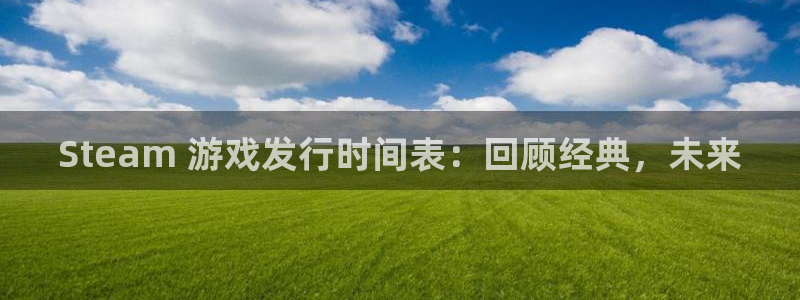 天辰平台注册稳定通道推荐：Steam 游戏发行时间表：回顾经典，未来