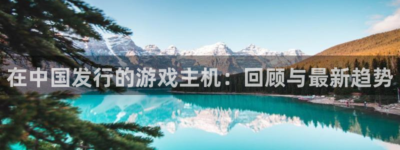 天辰会员开户：在中国发行的游戏主机：回顾与最新趋势