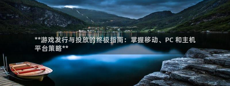 天辰平台消7O777：**游戏发行与投放的终极指南：掌握移动、PC 和主机
平台策略**
