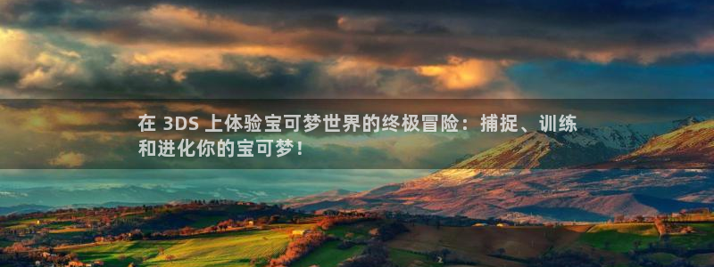 天辰娱乐厅破解规律：在 3DS 上体验宝可梦世界的终极冒险：捕捉、训练
和进化你的宝可梦！