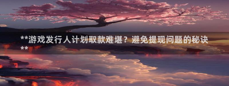天辰平台想加 585.34I 天辰：**游戏发行人计划取款难堪？避免提现问题的秘诀
**