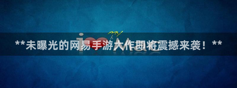 天辰用户注册流程：**未曝光的网易手游大作即将震撼来袭！**