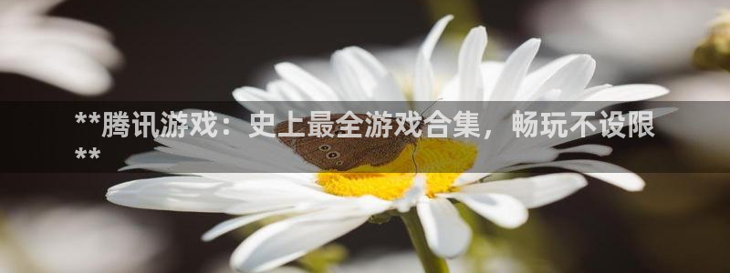 天辰平台可靠 5O69I7：**腾讯游戏：史上最全游戏合集，畅玩不设限
**