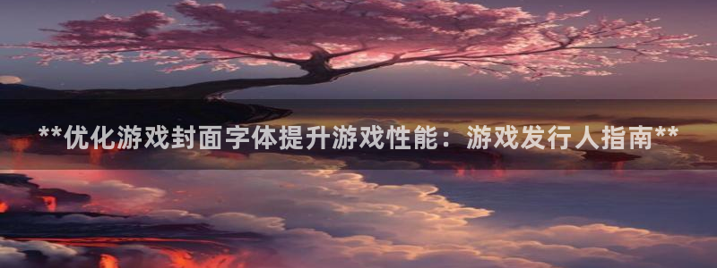 天辰会员是干什么的啊：**优化游戏封面字体提升游戏性能：游戏发行人指南**