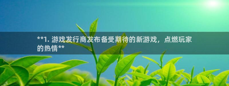 天辰平台 你的专属平台：**1. 游戏发行商发布备受期待的新游戏，点燃玩家
的热情**