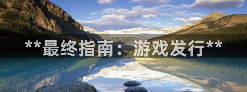 天辰平台清7O777：**最终指南：游戏发行**