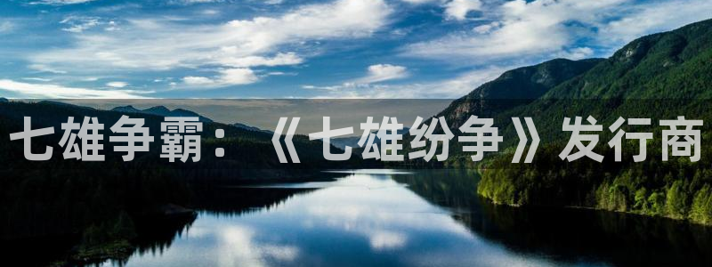 天辰会员注册链接：七雄争霸：《七雄纷争》发行商